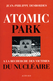 ATOMIC PARK, à la recherche des victimes du nucléaire - Jean-Philipe Desbordes  - Éditions Actes Sud